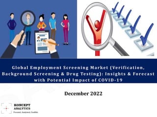 Global Employment S creening Market (Verification,
Background S creening & Drug Testing): Insights & Forecast
with Potential Impact of COVID -19
December 2022
 
