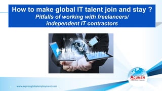 www.expressglobalemployment.com1
How to make global IT talent join and stay ?
Pitfalls of working with freelancers/
independent IT contractors
 
