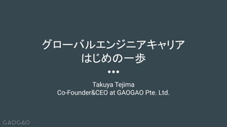 Takuya Tejima
Co-Founder&CEO at GAOGAO Pte. Ltd.
グローバルエンジニアキャリア
はじめの一歩
 