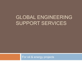 GLOBAL ENGINEERING
SUPPORT SERVICES
For oil & energy projects
 