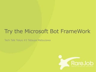 Try the Microsoft Bot FrameWork
Tech Talk Tokyo #2 Tetsuya Matsuzawa
 