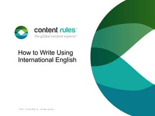 How to Write Using
International English

© 2011. Content Rules, Inc. All rights reserved.

 