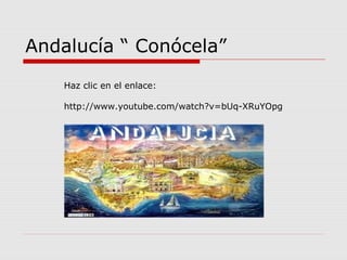 Andalucía “ Conócela”
    Haz clic en el enlace:

    http://www.youtube.com/watch?v=bUq-XRuYOpg
 