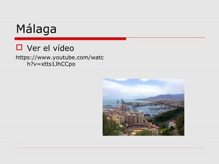 Málaga
 Ver el vídeo
https://www.youtube.com/watc
    h?v=xtts1JhCCpo
 