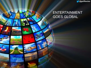 ENTERTAINMENT
GOES GLOBAL
@gailfbecker
 