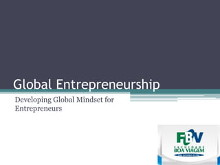 Global Entrepreneurship
Developing Global Mindset for
Entrepreneurs
 