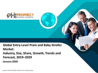 January 2020
Copyright © PROPHECY MARKET INSIGHTS 2019, All Rights Reserved
Global Entry-Level Pram and Baby Stroller
Market:
Industry, Size, Share, Growth, Trends and
Forecast, 2019–2029
 