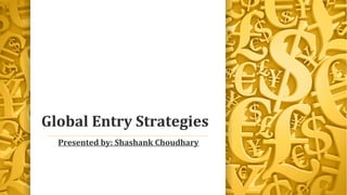 Global Entry Strategies
Presented by: Shashank Choudhary
 