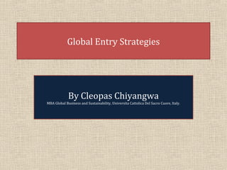 Global Entry Strategies
By Cleopas Chiyangwa
MBA Global Business and Sustainability, Universita Cattolica Del Sacro Cuore, Italy.
 