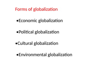 Forms of globalization
•Economic globalization
•Political globalization
•Cultural globalization
•Environmental globalization
 