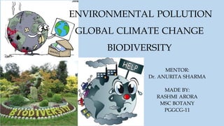 ENVIRONMENTAL POLLUTION
GLOBAL CLIMATE CHANGE
BIODIVERSITY
MENTOR:
Dr. ANURITA SHARMA
MADE BY:
RASHMI ARORA
MSC BOTANY
PGGCG-11
 