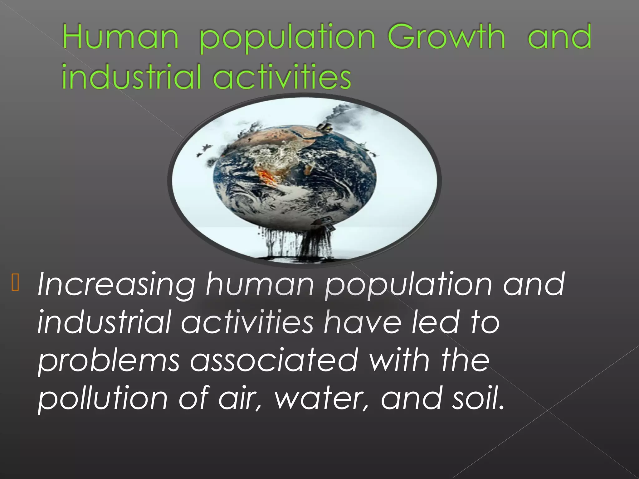    Increasing human population and
    industrial activities have led to
    problems associated with the
    pollution of air, water, and soil.
 
