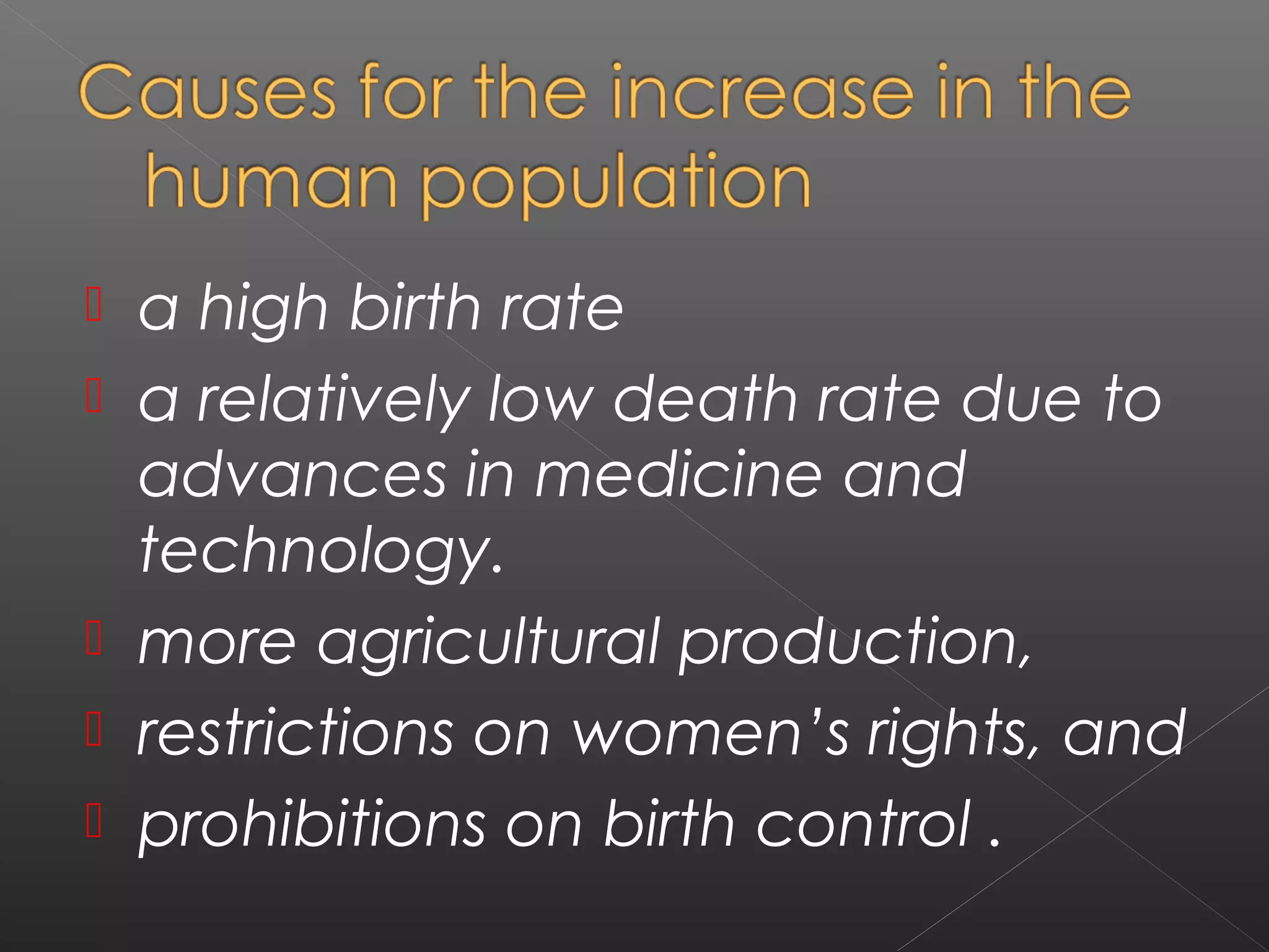    a high birth rate
   a relatively low death rate due to
    advances in medicine and
    technology.
   more agricultural production,
   restrictions on women’s rights, and
   prohibitions on birth control .
 
