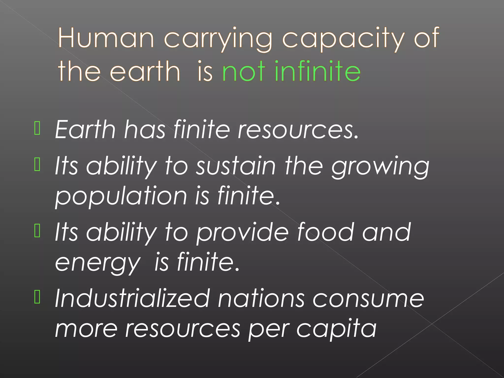  Earth has finite resources.
 Its ability to sustain the growing
  population is finite.
 Its ability to provide food and
  energy is finite.
 Industrialized nations consume
  more resources per capita
 