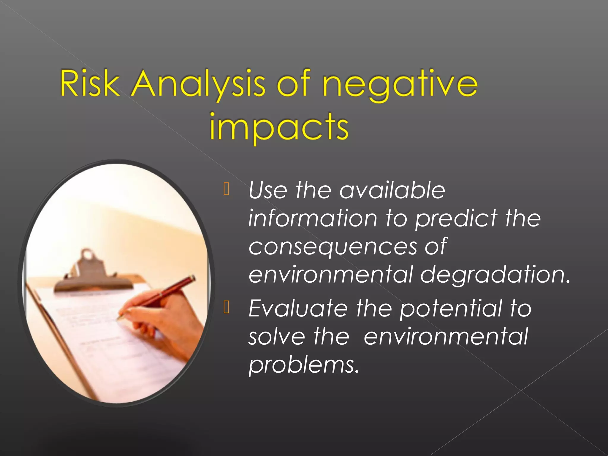    Use the available
    information to predict the
    consequences of
    environmental degradation.
   Evaluate the potential to
    solve the environmental
    problems.
 