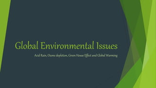 Global Environmental Issues
Acid Rain, Ozone depletion, Green House Effect and Global Warming
 