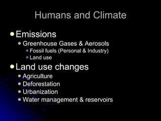 Humans and Climate Emissions  Greenhouse Gases & Aerosols Fossil fuels (Personal & Industry) Land use Land use changes Agriculture Deforestation Urbanization Water management & reservoirs 