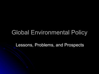 Global Environmental Policy Lessons, Problems, and Prospects 