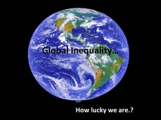 Global Inequality… How lucky we are.? 