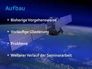 Aufbau
 Bisherige Vorgehensweise


 Vorläuﬁge Gliederung


 Probleme


 Weiterer Verlauf der Seminararbeit
 