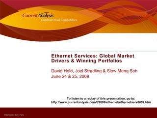Ethernet Services: Global Market Drivers & Winning Portfolios David Hold, Joel Stradling & Siow Meng Soh June 24 & 25, 2009 To listen to a replay of this presentation, go to:  http://www.currentanlysis.com/t/2009/ethernet/ethernetserv0609.htm  