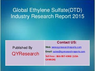 Global Ethylene Sulfate(DTD)
Industry Research Report 2015
Published By
QYResearch
Contact US:
Web: www.qyresearchreports.com
Email: sales@qyresearchreports.com
Toll Free : 866-997-4948 (USA-
CANADA)
 