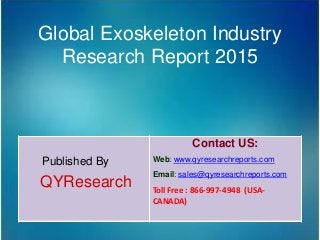 Global Exoskeleton Industry
Research Report 2015
Published By
QYResearch
Contact US:
Web: www.qyresearchreports.com
Email: sales@qyresearchreports.com
Toll Free : 866-997-4948 (USA-
CANADA)
 