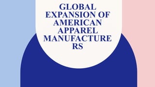 GLOBAL
EXPANSION OF
AMERICAN
APPAREL
MANUFACTURE
RS
 
