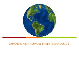 EXPANSION OF HOMO &THEIRTECHNOLOGY
 