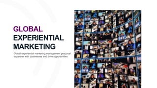 GLOBAL
EXPERIENTIAL
MARKETING
Global experiential marketing management proposal
to partner with businesses and drive opportunities
 