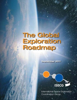 The Global
Exploration
Roadmap

     September 2011




     International Space Exploration
     Coordination Group
 