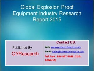 Global Explosion Proof
Equipment Industry Research
Report 2015
Published By
QYResearch
Contact US:
Web: www.qyresearchreports.com
Email: sales@qyresearchreports.com
Toll Free : 866-997-4948 (USA-
CANADA)
 