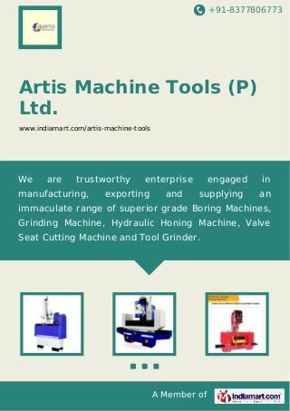 +91-8377806773

Artis Machine Tools (P)
Ltd.
www.indiamart.com/artis-machine-tools

We

are

trustworthy

manufacturing,

enterprise

exporting

and

engaged
supplying

in
an

immaculate range of superior grade Boring Machines,
Grinding Machine, Hydraulic Honing Machine, Valve
Seat Cutting Machine and Tool Grinder.

A Member of

 