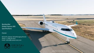 Bombardier
Global Express XRS
Specifications
Charter
Richard N. Ziskind / VP & Managing Director
Phone: +1.786.376-7977
Email: rziskind@crystalcruises.com
Operated by Contour Flight Management
 