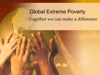 Global Extreme Poverty Together we can make a difference  