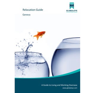 Relocation Guide
Geneva

 
 

 
 
 
 
 
 
 
 
 
 
 
 
 
 

A Guide to Living and Working Overseas
www.globaleye.com

 