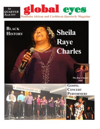 gggggloballoballoballoballobal eeeeeyyyyyesesesesesManitoba African and Caribbean Quarterly Magazine
lst
QUARTER
March 2014
Sheila
Raye
Charles
GOSPEL
CONCERT
PERFORMERS
BLACK
HISTORY
The Ray Charles
look
 