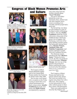 Congress of Black Women Promotes Arts
                      and Culture sang some songs from her
                                   recently released album
                                                                           “Sweet Vibration”.
                                                                              The mover and shaker
                                                                           behind this event was
                                                                           Antoinette Zloty, and her team
                                                                           who did a fantastic job to
                                                                           ensure everything went
Congress of Black Women and IWAM                                           smoothly and that people had a
members celebrate with Beatrice at                                         great time.
Prov. Council Awards event at which
Beatrice was honored.                                                         The Second day was taken
                                                                           up with readings by some of
                                                                           the Black writers in Winnipeg
                                                                           as follows: The late, Pauline
                                                                           Nembhard tickled the crowd
                                                                           with stories citing some of her
                                                                           childhood antics which trig-
                                                                           gered a lot of laughter, Nia
                                                                           Dechausay, read some of her
                                                                           spine thrilling romantic poetry
                                        Lorene Mahoney, Lisa Hackett and   that had people fanning them-
                                                Antoinette Zloty
                                                                           selves, Beatrice Watson,
Pauline Nembhard, Nia Dechausay,
Beatrice, Antoinette and Madeline                                          Antoinette Zloty and
Coopsammy - writers                                                        Madeline Coopsammy read
                                                                           poetries and book excerpts
                                                                           with rich Caribbean flavours.
                                                                              The afternoon session
                                                                           introduced the film “Barbara
                                                                           James.” Written by Gerry
                                                                           Atwell, the film was produced
                                                                           by local filmmaker, Winston
                                                                           Moxam, who was one of the
                                                                           panellist discussing how
                                                                           Blacks could become more
                                      Harnet Araya and Norma Walker
                                      Dickens at PCW Awards Gala           involved in the film industry.
                                                                           (Watch out for a comprehensive
    Women having fun at Cultural         The Congress of Black             report from CBW)
          Unity Dinner                Women Manitoba Chapter                             ***
                                      held its first Annual Black              The Congress of Black
                                      Women and the Arts Festival at       Women also held its first
                                      the Winter Club in May 2009.         annual cultural unity dinner.
                                         The two-day event started         The event was similar to its
                                      with a reception on the Friday       regular unity dinner but with a
                                      evening at which there were          little twist. The Congress
                                      cultural performances by             invited representatives from
                                      black women artists: Jennifer        other cultural groups to share
                                      Nembhard played the steel            their culture with participants.
                                      drums and Maiko Watson                   There were representatives
Mr. & Mrs. Sampson at the CBW         accompanied by a guitarist           from the The Filipino, Firt
Cultural Unity Dinner                                                                           cont’d on p17
Global Eyes Magazine December 2009
16
 