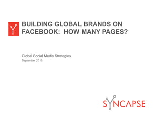 BUILDING GLOBAL BRANDS ON
FACEBOOK: HOW MANY PAGES?


Global Social Media Strategies
September 2010
 