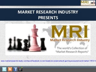 MARKET RESEARCH INDUSTRY
PRESENTS
www.marketresearchindustry.com/report/facebook-vs-non-facebook-social-network-gaming-ecosystem-and-market-176131.h
 