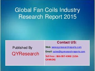 Global Fan Coils Industry
Research Report 2015
Published By
QYResearch
Contact US:
Web: www.qyresearchreports.com
Email: sales@qyresearchreports.com
Toll Free : 866-997-4948 (USA-
CANADA)
 