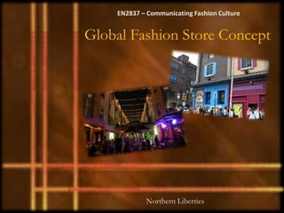 EN2837 – Communicating Fashion Culture


Global Fashion Store Concept




            Northern Liberties
 