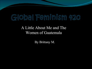 By Brittany M. A Little About Me and The Women of Guatemala 