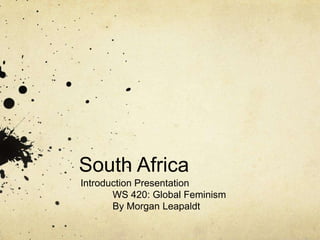 South Africa	 Introduction Presentation WS 420: Global Feminism 	By Morgan Leapaldt 
