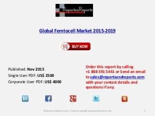 Global Femtocell Market 2015-2019
Published: Nov 2015
Single User PDF: US$ 2500
Corporate User PDF: US$ 4000
Order this report by calling
+1 888 391 5441 or Send an email
to sales@reportsandreports.com
with your contact details and
questions if any.
1© ReportsnReports.com / Contact sales@reportsandreports.com
 