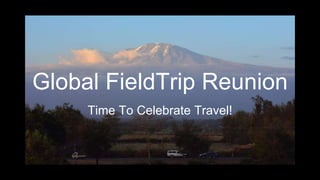 Global FieldTrip Reunion
Time To Celebrate Travel!
 