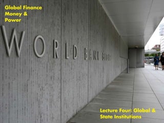 Global Finance, Money and Power: Lecture Four - Global and State Institutions