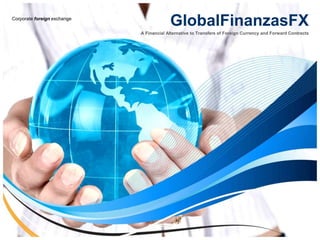 GlobalFinanzasFX Corporate foreign exchange A FinancialAlternativeto Transfers of ForeignCurrency and Forward Contracts 