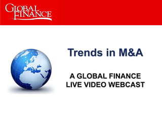Trends in M&A

 A GLOBAL FINANCE
LIVE VIDEO WEBCAST
 