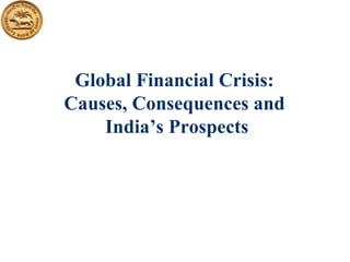 Global Financial Crisis:  Causes, Consequences and  India’s Prospects 